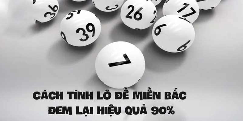 Cách tính Lô Đề Miền Bắc chính xác, chuẩn nhất 