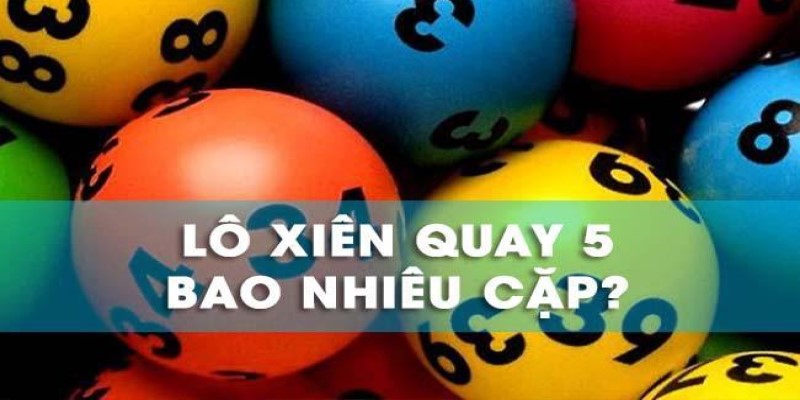 Giải Đáp Xiên Quay 5 Có Mấy Cặp? Cách Chơi Xiên Quay Hay 