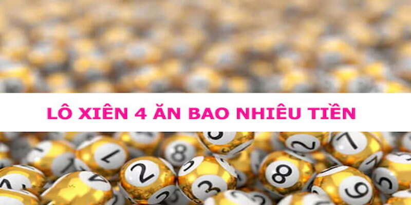 Lô xiên 4 là gì? Lô xiên 4 ăn bao nhiêu?
